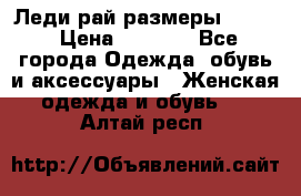 Леди-рай размеры 50-62 › Цена ­ 1 900 - Все города Одежда, обувь и аксессуары » Женская одежда и обувь   . Алтай респ.